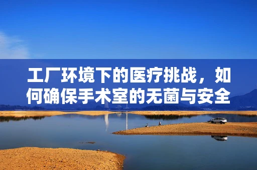 工厂环境下的医疗挑战，如何确保手术室的无菌与安全？
