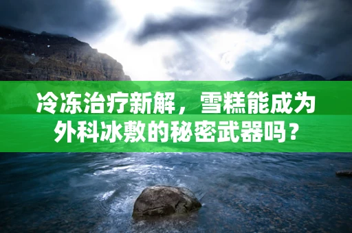 冷冻治疗新解，雪糕能成为外科冰敷的秘密武器吗？