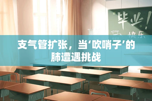 支气管扩张，当‘吹哨子’的肺遭遇挑战