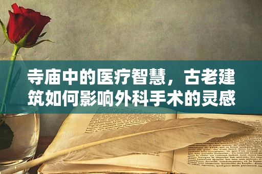 寺庙中的医疗智慧，古老建筑如何影响外科手术的灵感？
