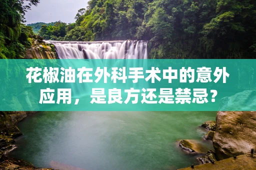 花椒油在外科手术中的意外应用，是良方还是禁忌？