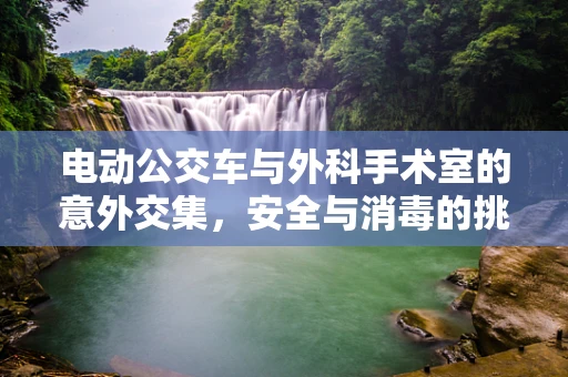电动公交车与外科手术室的意外交集，安全与消毒的挑战