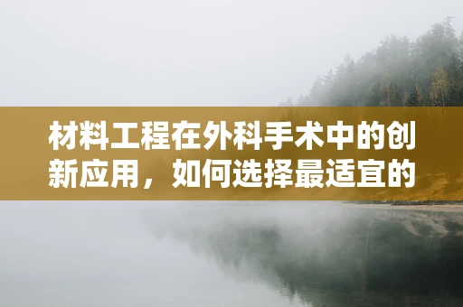 材料工程在外科手术中的创新应用，如何选择最适宜的生物可吸收缝合线？