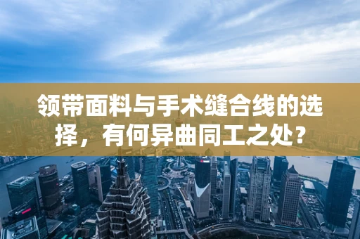 领带面料与手术缝合线的选择，有何异曲同工之处？