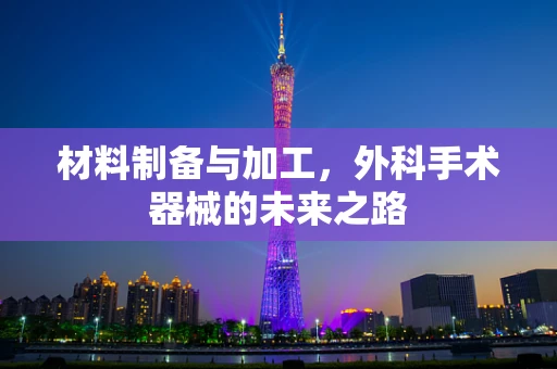 材料制备与加工，外科手术器械的未来之路
