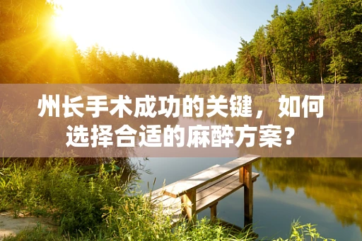 州长手术成功的关键，如何选择合适的麻醉方案？