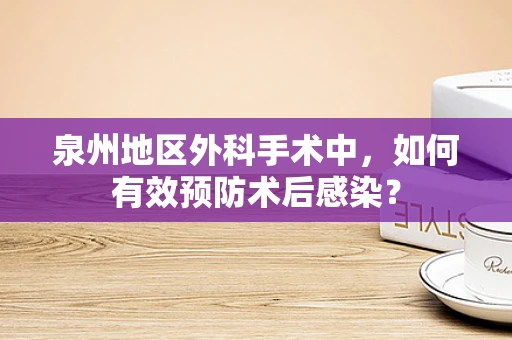 泉州地区外科手术中，如何有效预防术后感染？