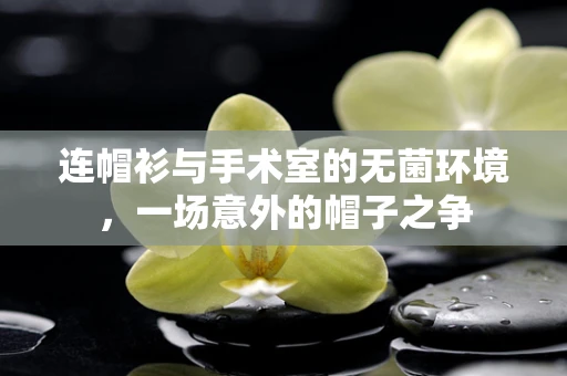 连帽衫与手术室的无菌环境，一场意外的帽子之争