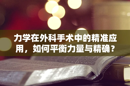 力学在外科手术中的精准应用，如何平衡力量与精确？