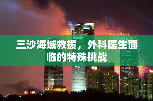三沙海域救援，外科医生面临的特殊挑战