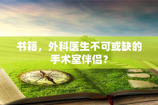 书籍，外科医生不可或缺的手术室伴侣？