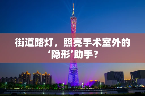 街道路灯，照亮手术室外的‘隐形’助手？
