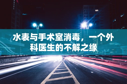 水表与手术室消毒，一个外科医生的不解之缘