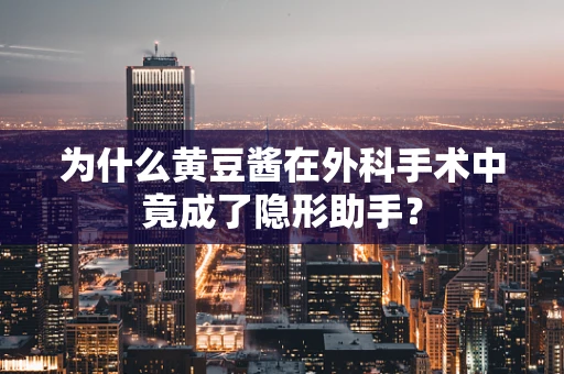 为什么黄豆酱在外科手术中竟成了隐形助手？