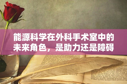 能源科学在外科手术室中的未来角色，是助力还是障碍？