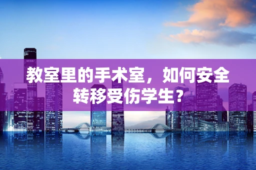 教室里的手术室，如何安全转移受伤学生？