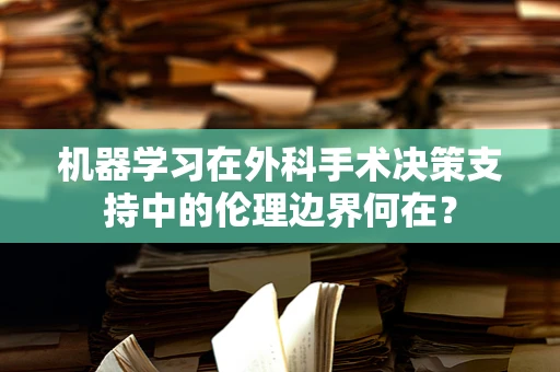 机器学习在外科手术决策支持中的伦理边界何在？