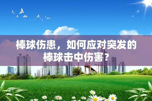 棒球伤患，如何应对突发的棒球击中伤害？