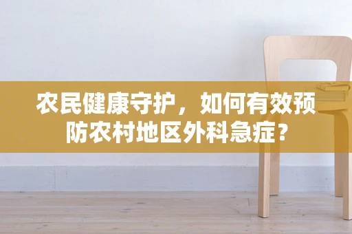 农民健康守护，如何有效预防农村地区外科急症？