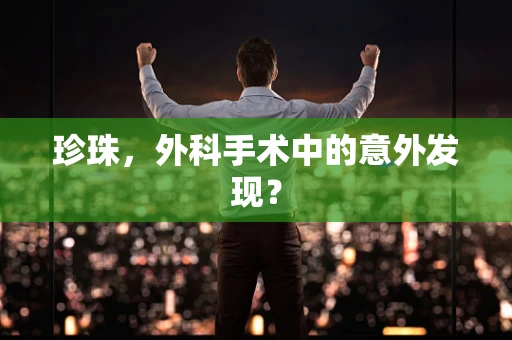 珍珠，外科手术中的意外发现？