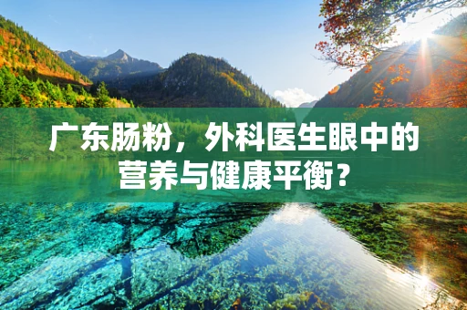 广东肠粉，外科医生眼中的营养与健康平衡？