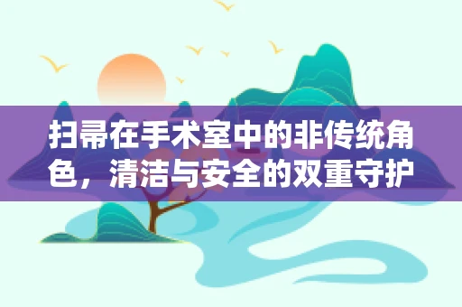 扫帚在手术室中的非传统角色，清洁与安全的双重守护