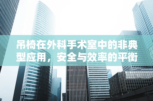 吊椅在外科手术室中的非典型应用，安全与效率的平衡