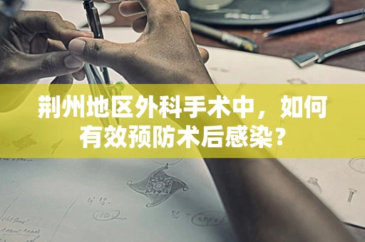 荆州地区外科手术中，如何有效预防术后感染？