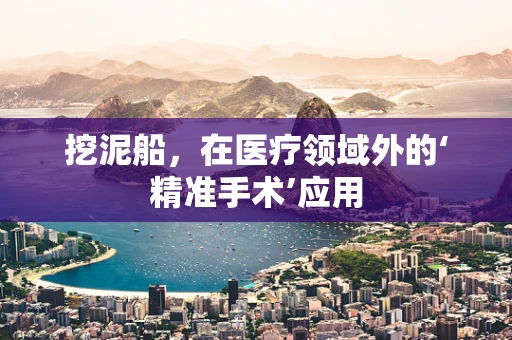 挖泥船，在医疗领域外的‘精准手术’应用