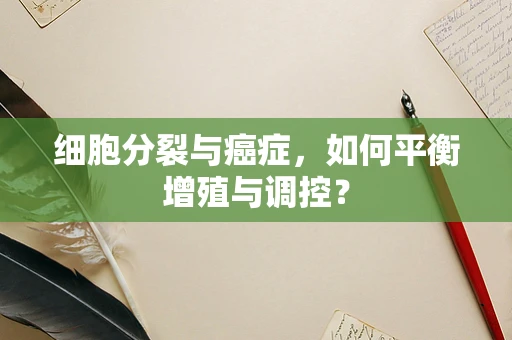 细胞分裂与癌症，如何平衡增殖与调控？