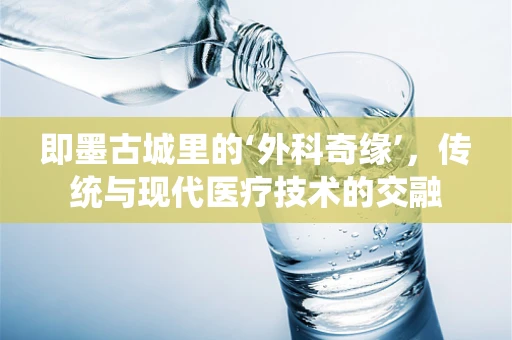 即墨古城里的‘外科奇缘’，传统与现代医疗技术的交融