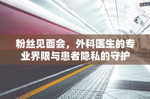 粉丝见面会，外科医生的专业界限与患者隐私的守护