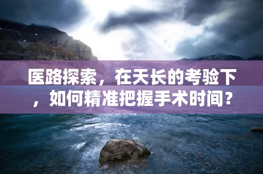 医路探索，在天长的考验下，如何精准把握手术时间？