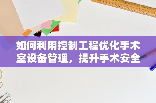 如何利用控制工程优化手术室设备管理，提升手术安全？