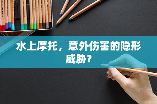 水上摩托，意外伤害的隐形威胁？