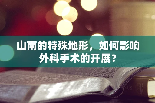 山南的特殊地形，如何影响外科手术的开展？