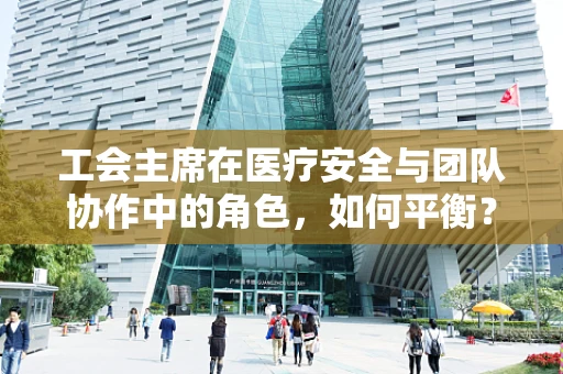 工会主席在医疗安全与团队协作中的角色，如何平衡？
