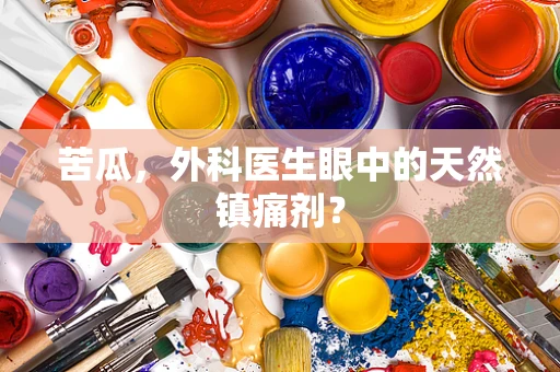 苦瓜，外科医生眼中的天然镇痛剂？