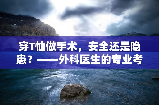 穿T恤做手术，安全还是隐患？——外科医生的专业考量