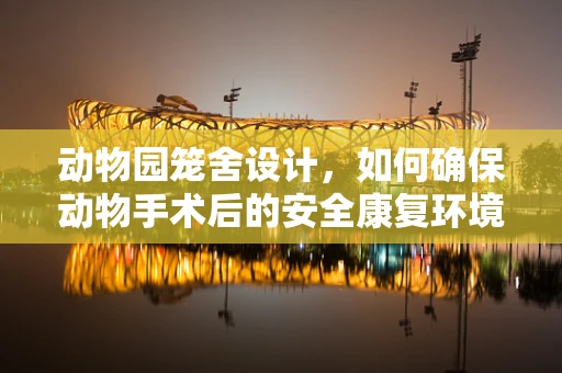 动物园笼舍设计，如何确保动物手术后的安全康复环境？