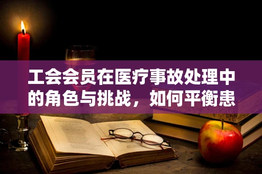 工会会员在医疗事故处理中的角色与挑战，如何平衡患者权益与职业安全？
