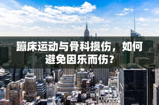 蹦床运动与骨科损伤，如何避免因乐而伤？