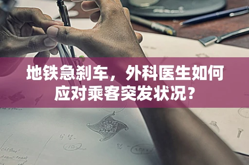地铁急刹车，外科医生如何应对乘客突发状况？