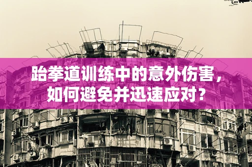 跆拳道训练中的意外伤害，如何避免并迅速应对？