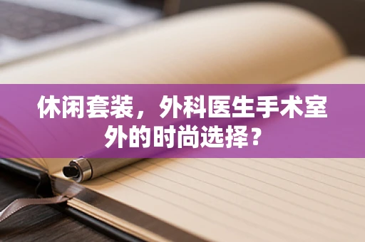 休闲套装，外科医生手术室外的时尚选择？
