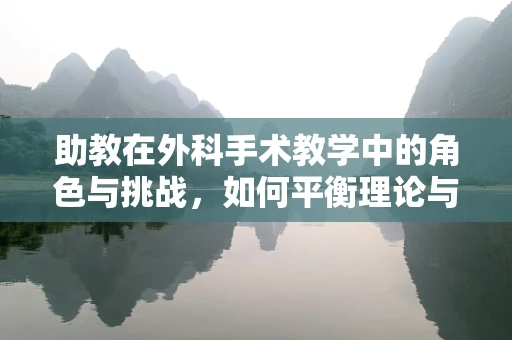 助教在外科手术教学中的角色与挑战，如何平衡理论与实践？