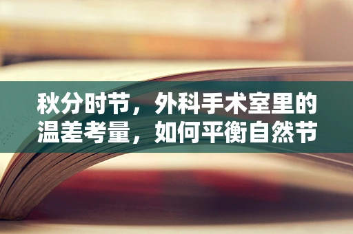 秋分时节，外科手术室里的温差考量，如何平衡自然节气与术后恢复？