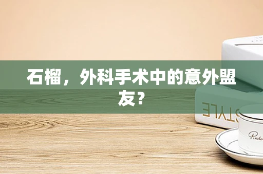 石榴，外科手术中的意外盟友？