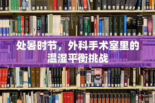 处暑时节，外科手术室里的温湿平衡挑战