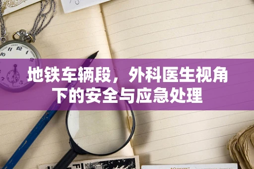 地铁车辆段，外科医生视角下的安全与应急处理